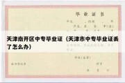天津南开区中专毕业证（天津市中专毕业证丢了怎么办）