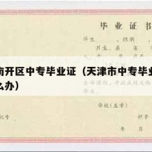 天津南开区中专毕业证（天津市中专毕业证丢了怎么办）