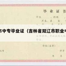 吉林市中专毕业证（吉林省双辽市职业中专毕业证）