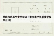 重庆市忠县中专毕业证（重庆市中等职业学校毕业证）