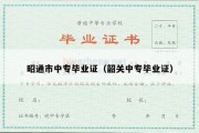 昭通市中专毕业证（韶关中专毕业证）