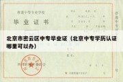 北京市密云区中专毕业证（北京中专学历认证哪里可以办）