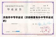 济南市中专毕业证（济南哪里有办中专毕业证的）