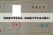 和顺县中专毕业证（和顺县中专毕业证图片）
