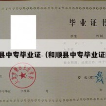 和顺县中专毕业证（和顺县中专毕业证图片）