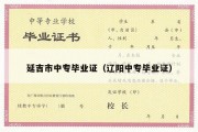 延吉市中专毕业证（辽阳中专毕业证）