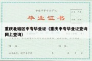 重庆北碚区中专毕业证（重庆中专毕业证查询网上查询）