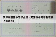 天津东丽区中专毕业证（天津市中专毕业证丢了怎么办）