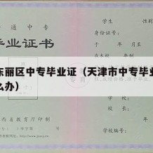 天津东丽区中专毕业证（天津市中专毕业证丢了怎么办）