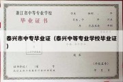 泰兴市中专毕业证（泰兴中等专业学校毕业证）