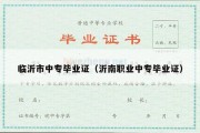 临沂市中专毕业证（沂南职业中专毕业证）