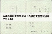 天津西青区中专毕业证（天津市中专毕业证丢了怎么办）