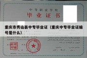 重庆市秀山县中专毕业证（重庆中专毕业证编号是什么）