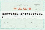 泰州市中专毕业证（泰兴中等专业学校毕业证）