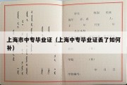 上海市中专毕业证（上海中专毕业证丢了如何补）