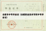 合肥市中专毕业证（合肥职业技术学院中专毕业证）