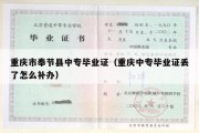 重庆市奉节县中专毕业证（重庆中专毕业证丢了怎么补办）