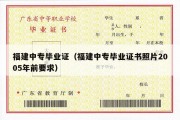 福建中专毕业证（福建中专毕业证书照片2005年前要求）