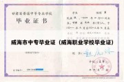 威海市中专毕业证（威海职业学校毕业证）