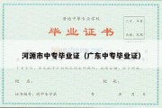 河源市中专毕业证（广东中专毕业证）