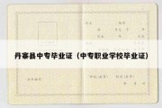 丹寨县中专毕业证（中专职业学校毕业证）